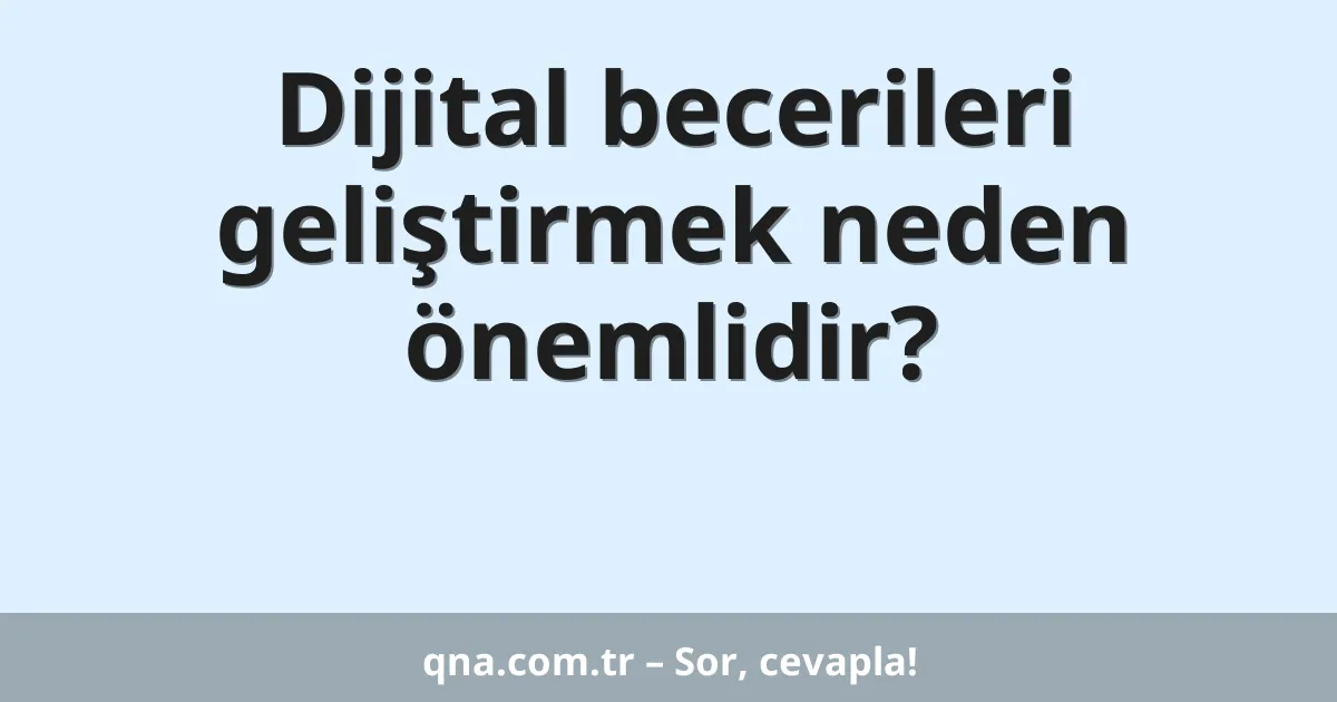 Dijital becerileri geliştirmek neden önemlidir?