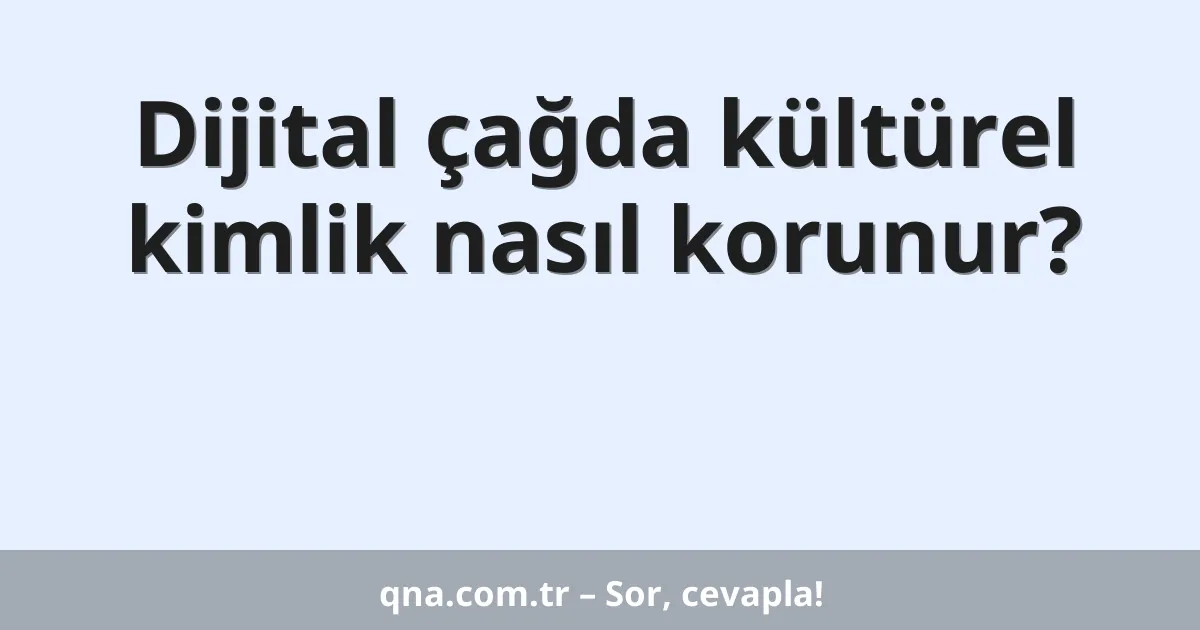 Dijital çağda kültürel kimlik nasıl korunur?