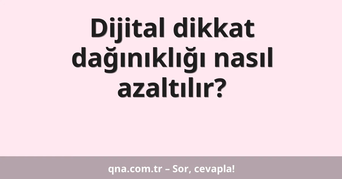 Dijital dikkat dağınıklığı nasıl azaltılır?