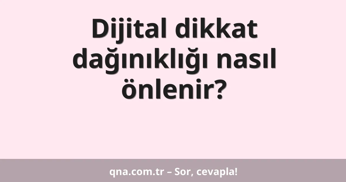 Dijital dikkat dağınıklığı nasıl önlenir?