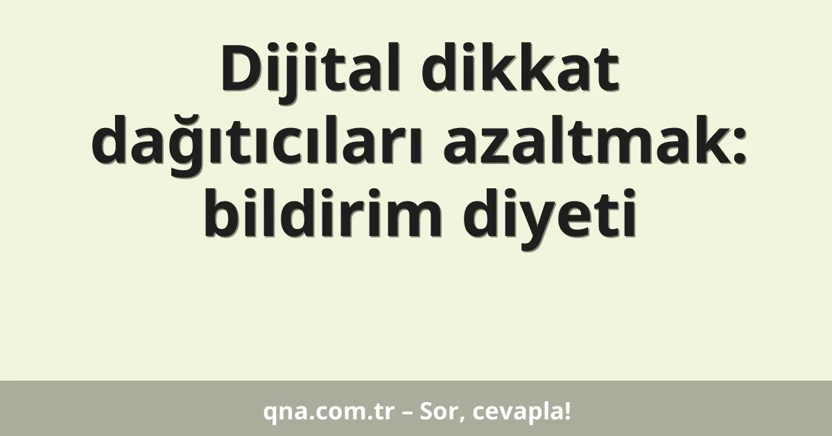Dijital dikkat dağıtıcıları azaltmak: bildirim diyeti