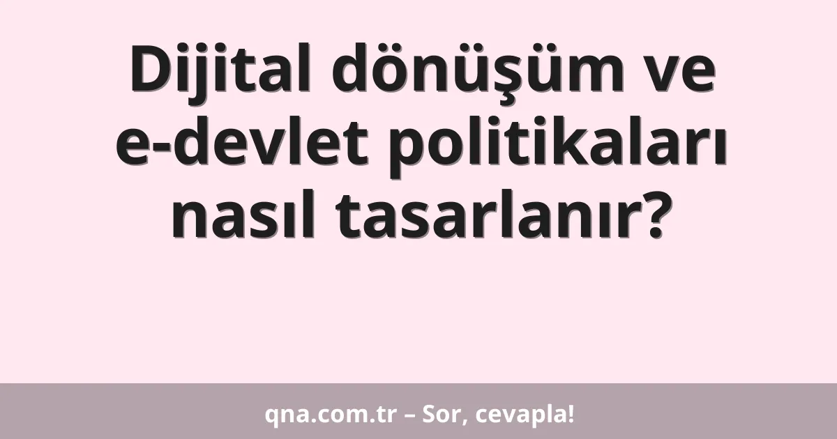 Dijital dönüşüm ve e-devlet politikaları nasıl tasarlanır?