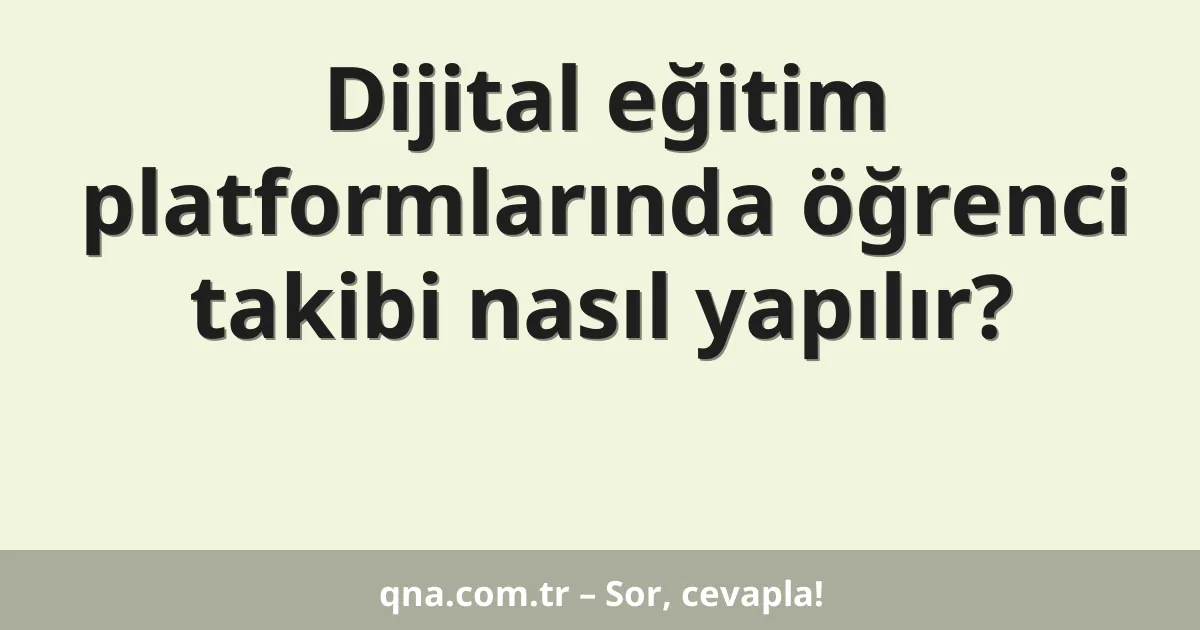 Dijital eğitim platformlarında öğrenci takibi nasıl yapılır?