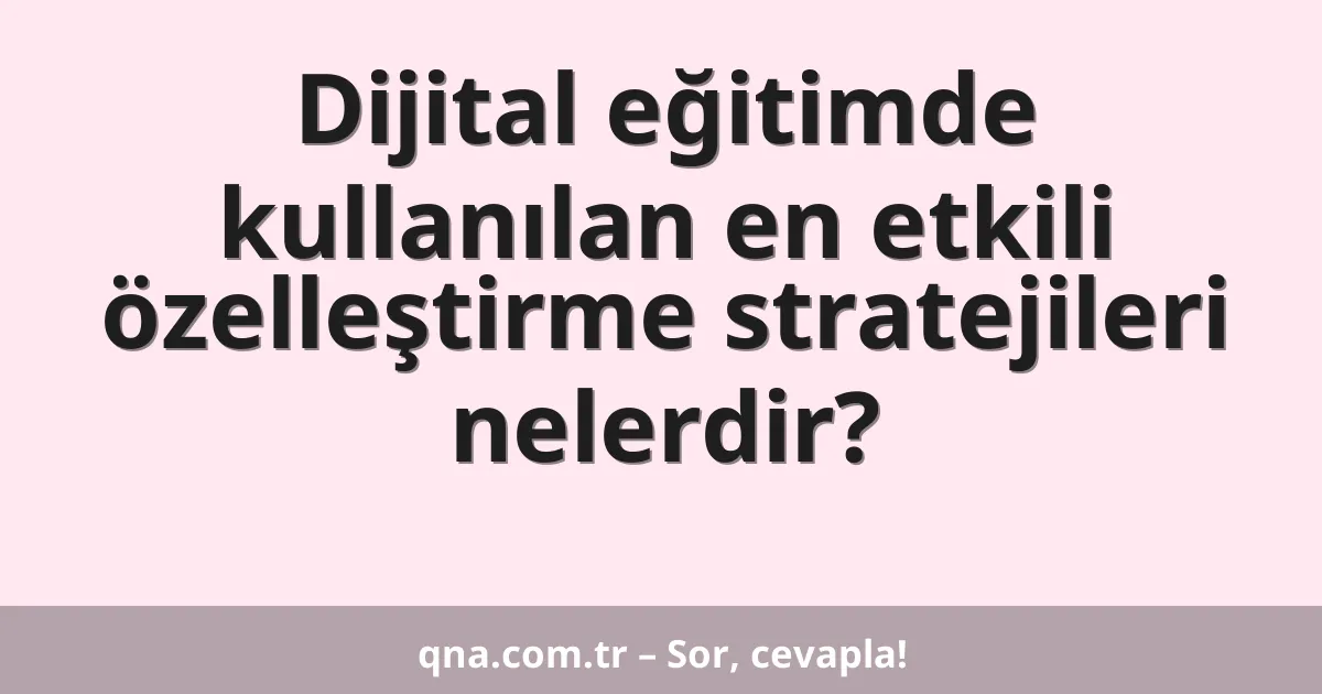 Dijital eğitimde kullanılan en etkili özelleştirme stratejileri nelerdir?