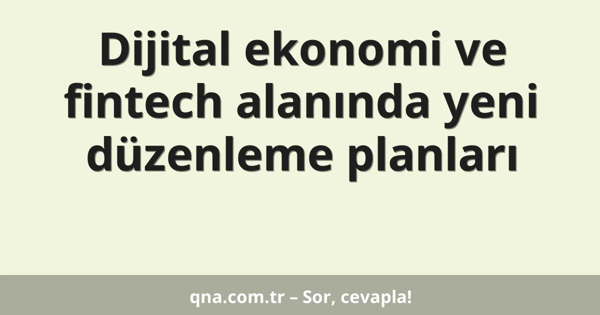 Dijital ekonomi ve fintech alanında yeni düzenleme planları