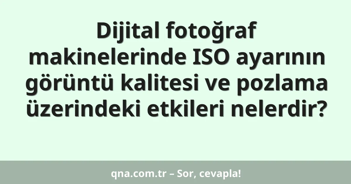 Dijital fotoğraf makinelerinde ISO ayarının görüntü kalitesi ve pozlama üzerindeki etkileri nelerdir?