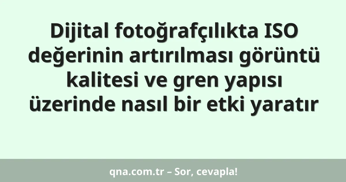 Dijital fotoğrafçılıkta ISO değerinin artırılması görüntü kalitesi ve gren yapısı üzerinde nasıl bir etki yaratır