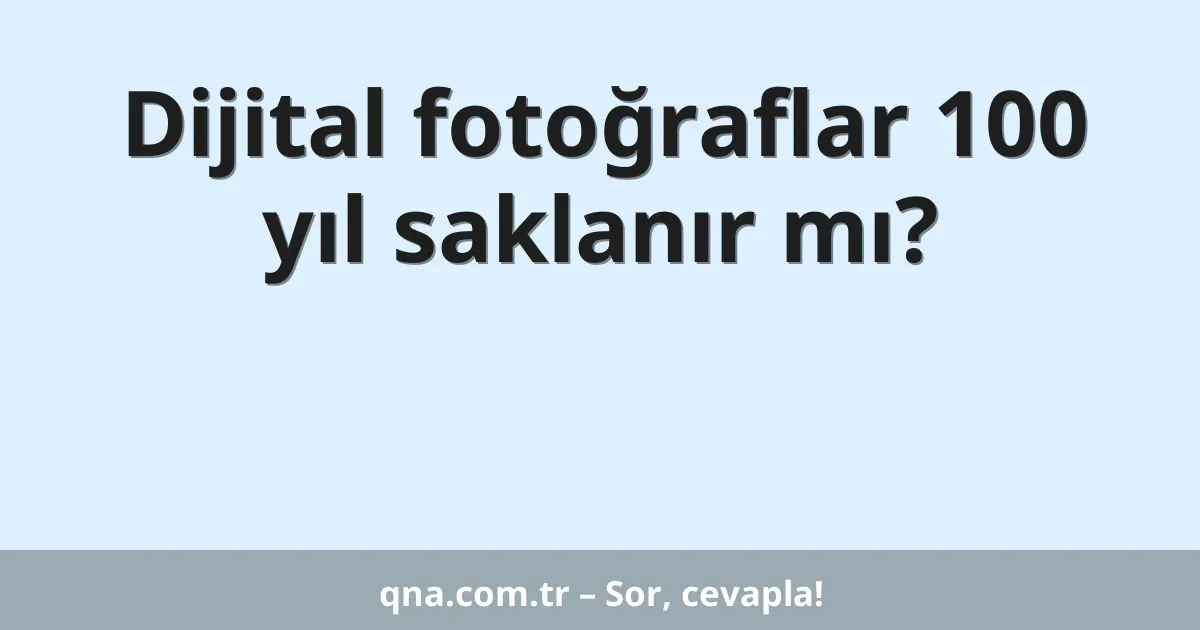 Dijital fotoğraflar 100 yıl saklanır mı?