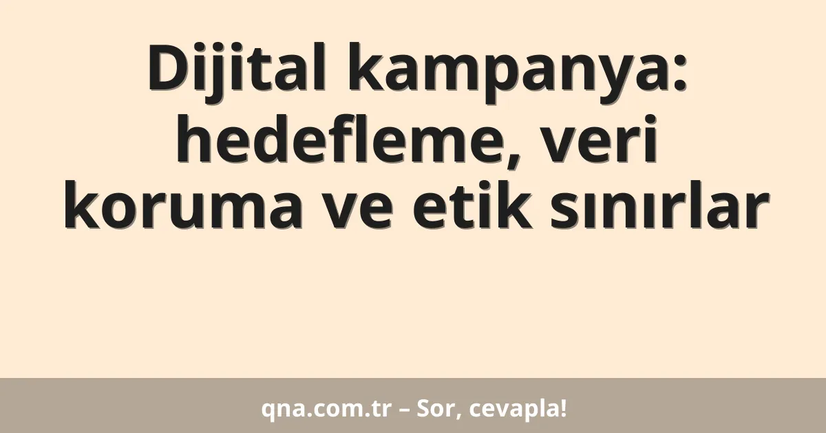 Dijital kampanya: hedefleme, veri koruma ve etik sınırlar