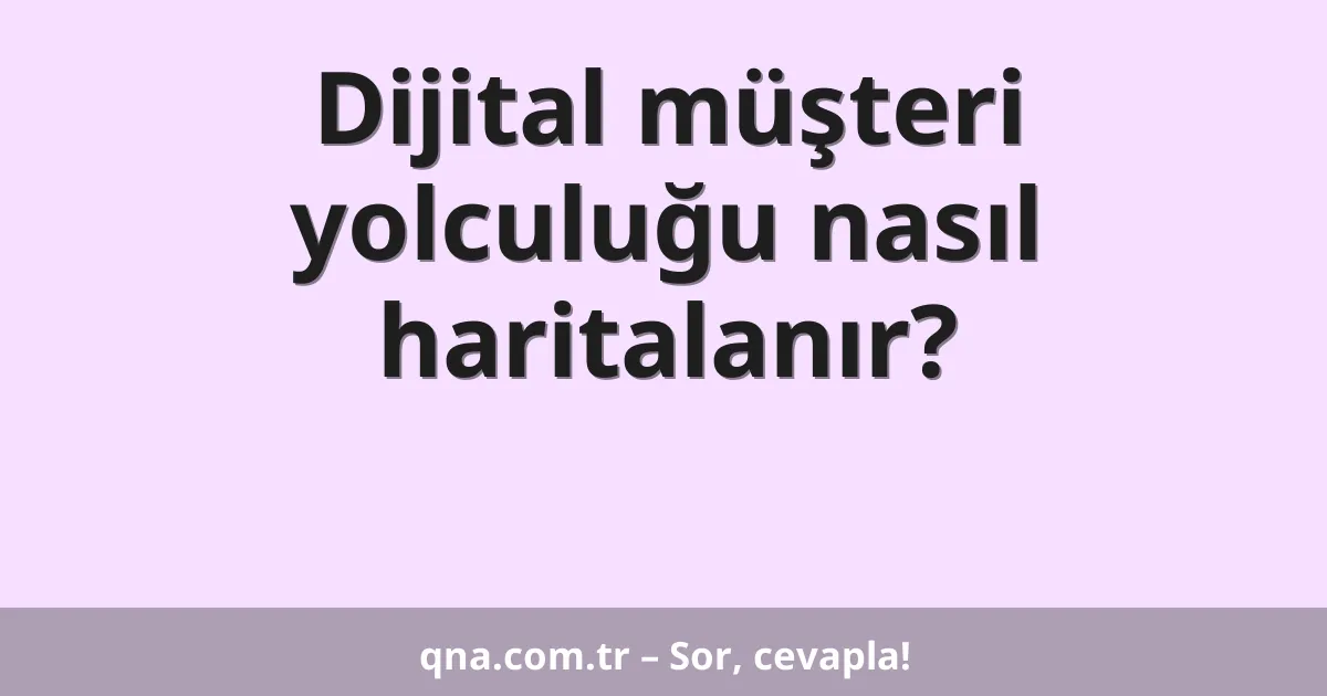 Dijital müşteri yolculuğu nasıl haritalanır?