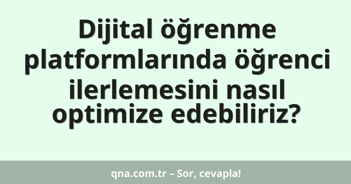 Dijital öğrenme platformlarında öğrenci ilerlemesini nasıl optimize edebiliriz?