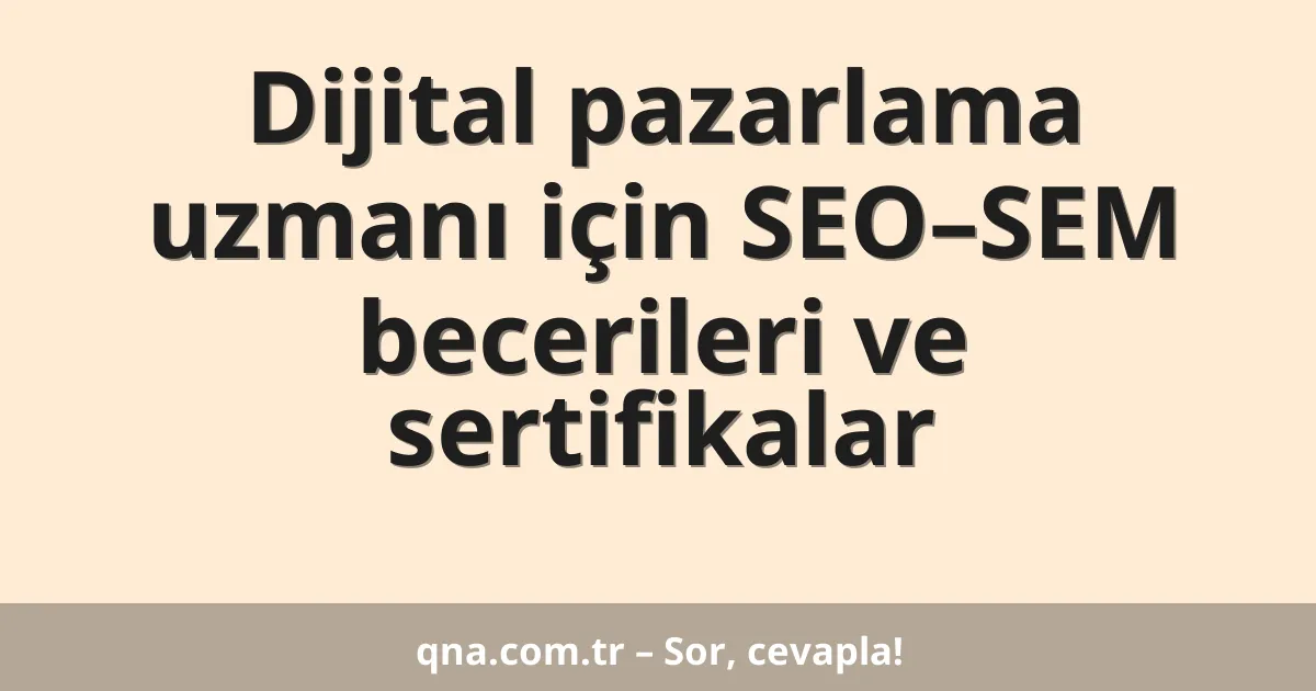 Dijital pazarlama uzmanı için SEO–SEM becerileri ve sertifikalar