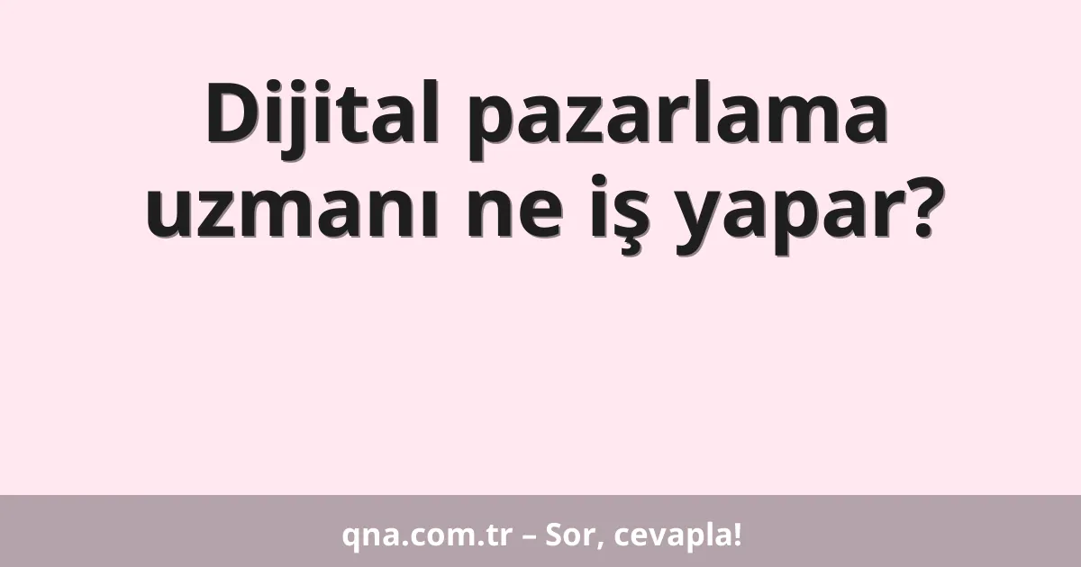 Dijital pazarlama uzmanı ne iş yapar?