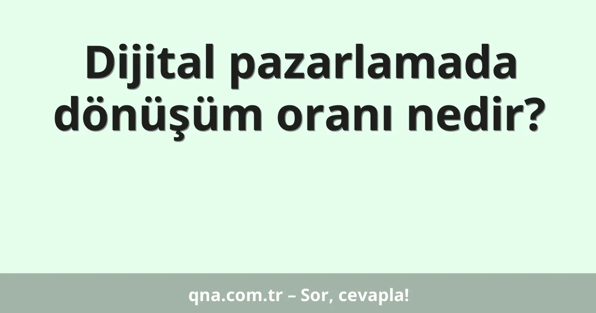 Dijital pazarlamada dönüşüm oranı nedir?
