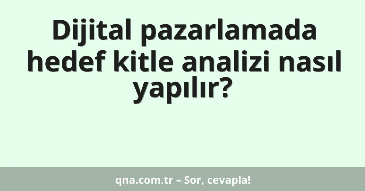 Dijital pazarlamada hedef kitle analizi nasıl yapılır?