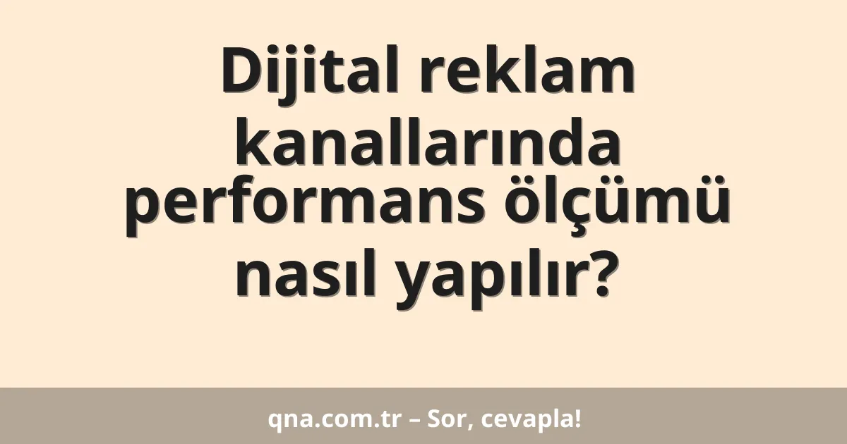 Dijital reklam kanallarında performans ölçümü nasıl yapılır?