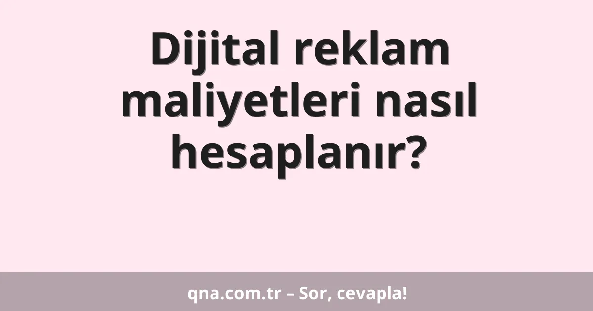Dijital reklam maliyetleri nasıl hesaplanır?