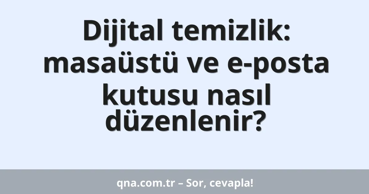 Dijital temizlik: masaüstü ve e-posta kutusu nasıl düzenlenir?