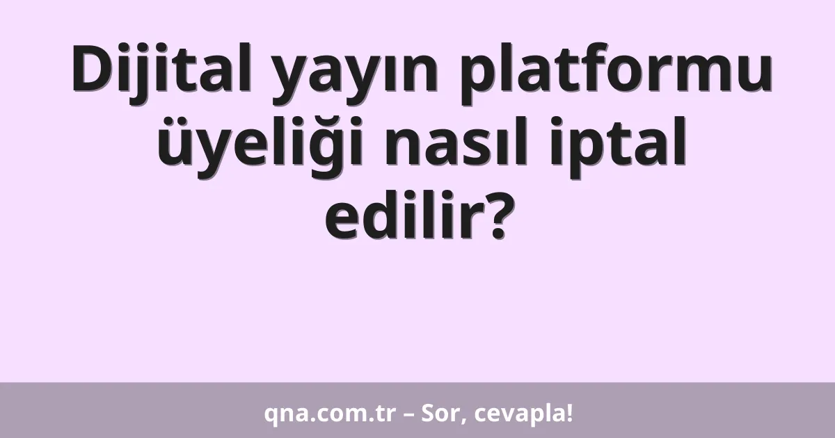 Dijital yayın platformu üyeliği nasıl iptal edilir?