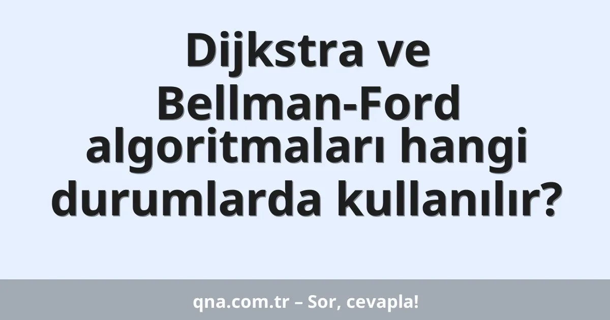 Dijkstra ve Bellman-Ford algoritmaları hangi durumlarda kullanılır?