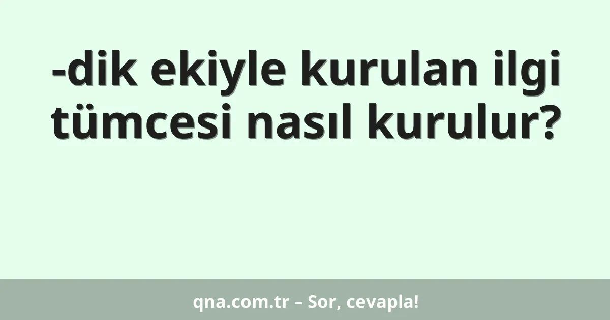-dik ekiyle kurulan ilgi tümcesi nasıl kurulur?