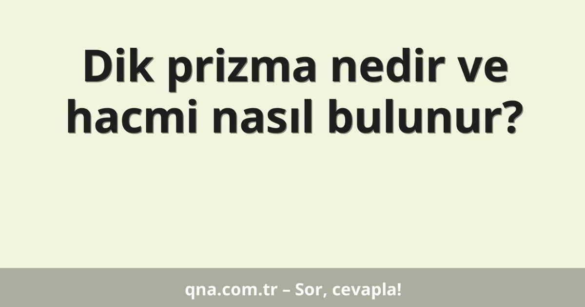 Dik prizma nedir ve hacmi nasıl bulunur?