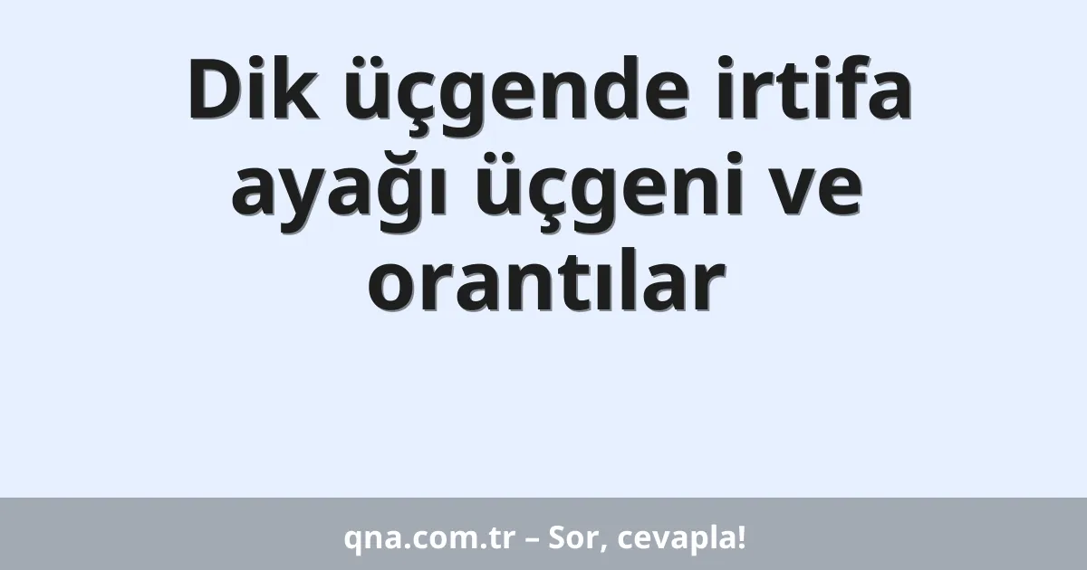 Dik üçgende irtifa ayağı üçgeni ve orantılar