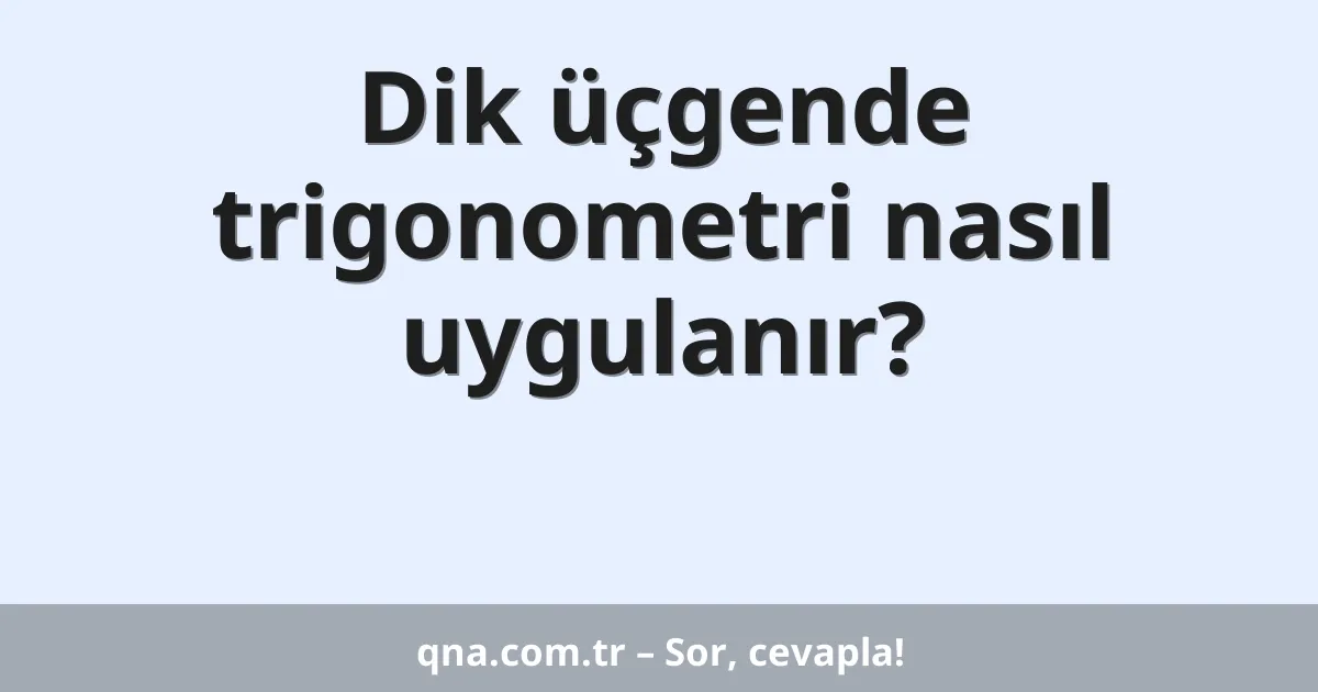 Dik üçgende trigonometri nasıl uygulanır?