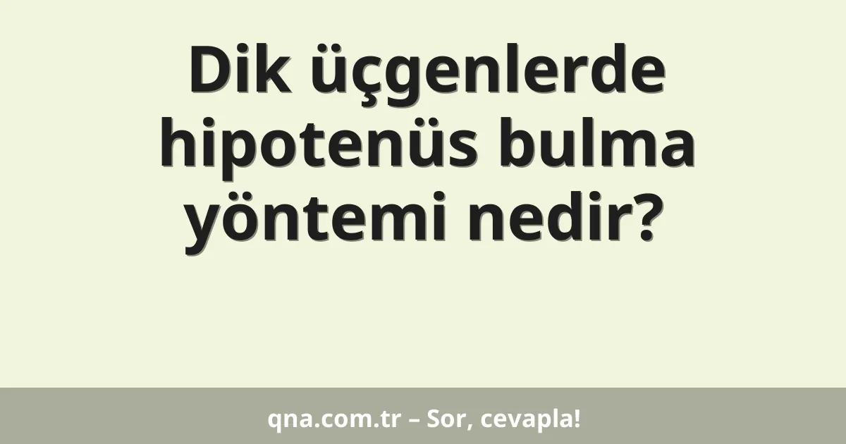Dik üçgenlerde hipotenüs bulma yöntemi nedir?