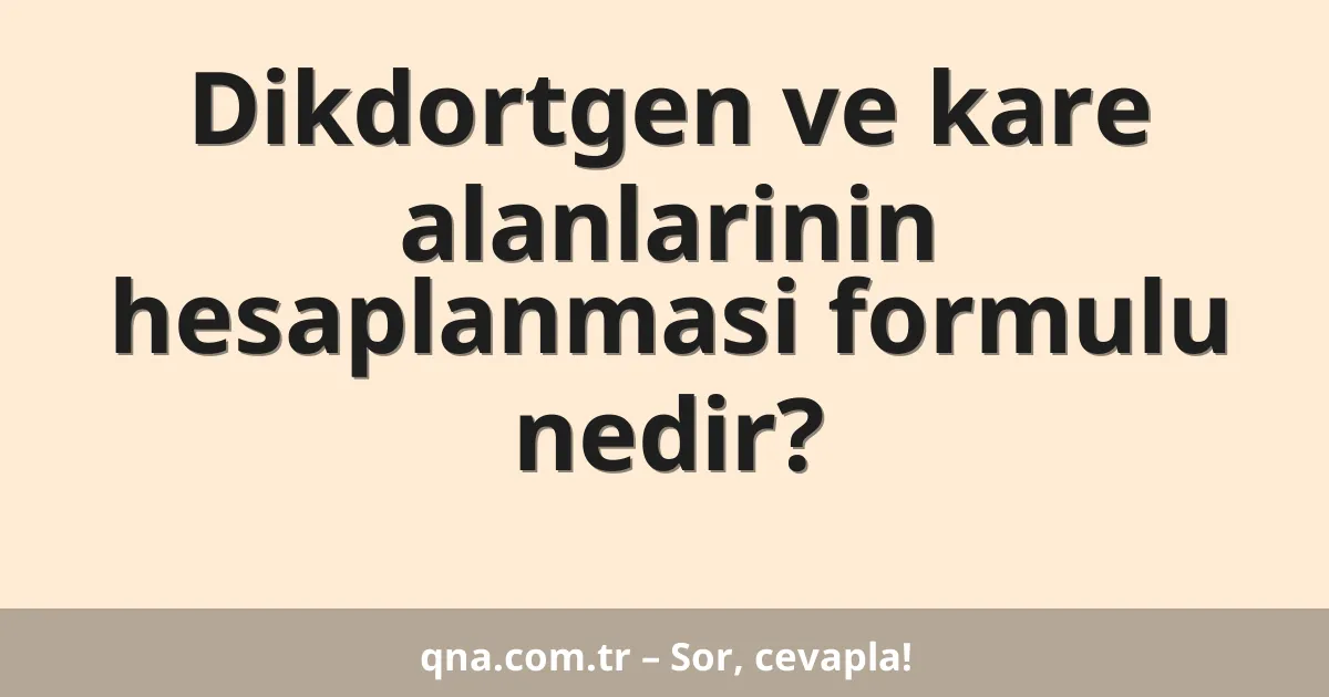 Dikdortgen ve kare alanlarinin hesaplanmasi formulu nedir?