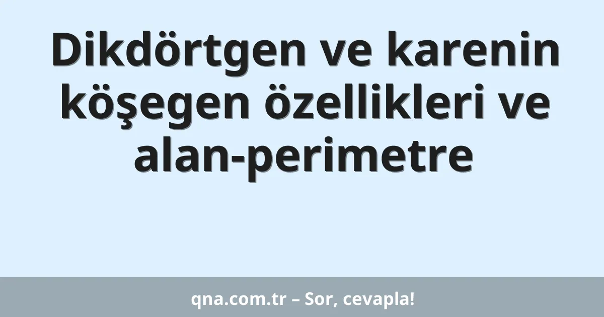 Dikdörtgen ve karenin köşegen özellikleri ve alan-perimetre