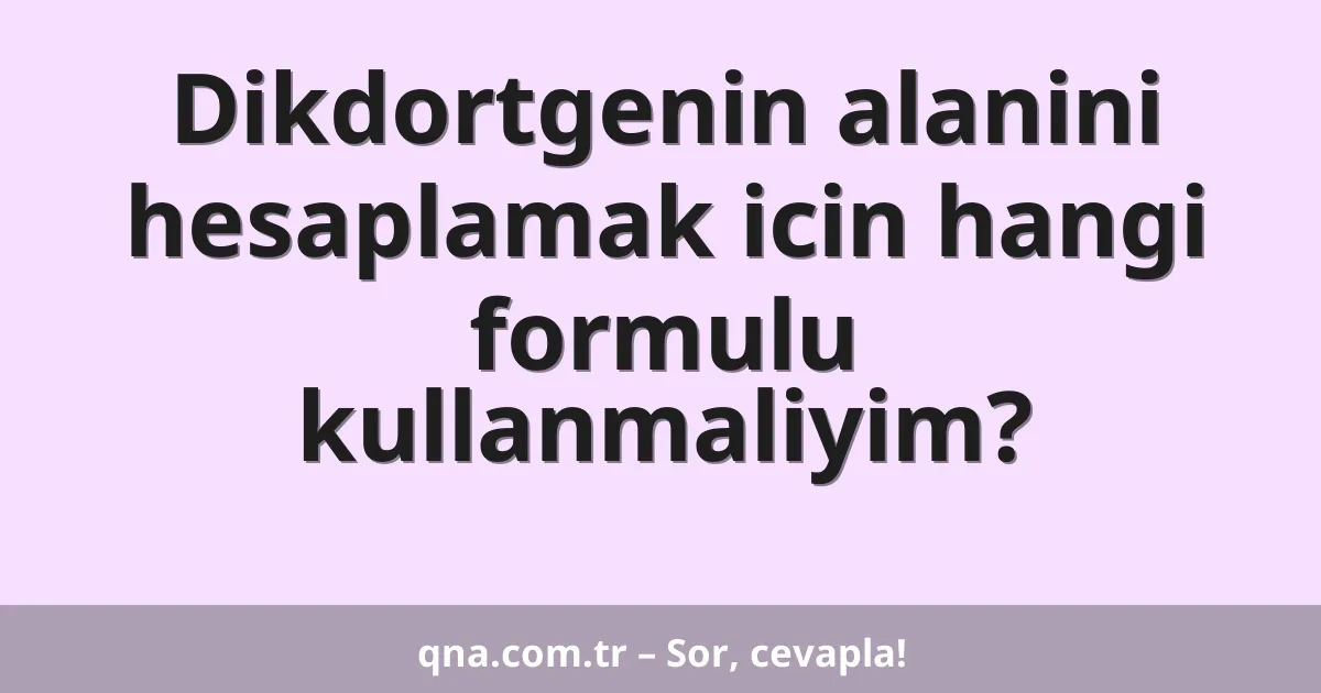 Dikdortgenin alanini hesaplamak icin hangi formulu kullanmaliyim?