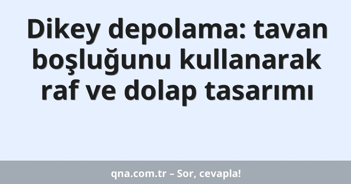 Dikey depolama: tavan boşluğunu kullanarak raf ve dolap tasarımı