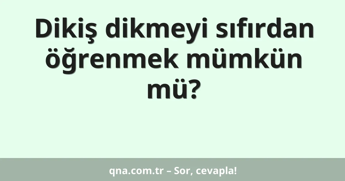 Dikiş dikmeyi sıfırdan öğrenmek mümkün mü?