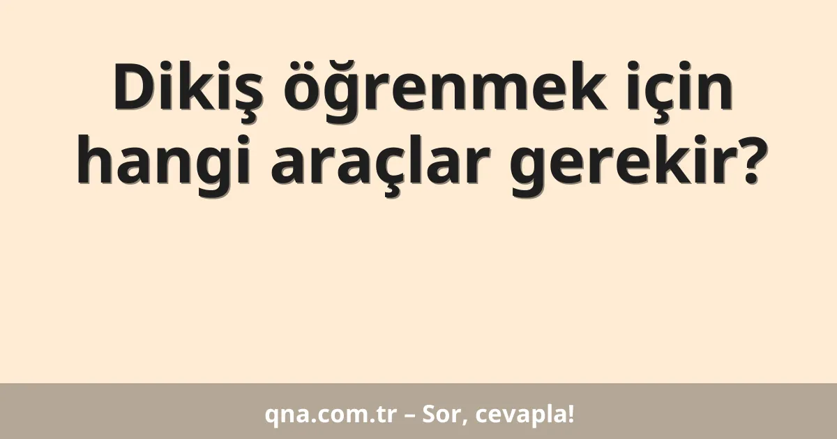 Dikiş öğrenmek için hangi araçlar gerekir?