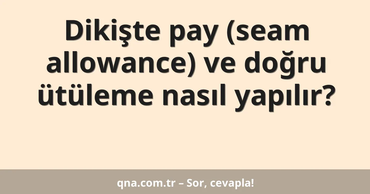 Dikişte pay (seam allowance) ve doğru ütüleme nasıl yapılır?