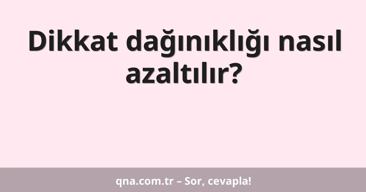 Dikkat dağınıklığı nasıl azaltılır?