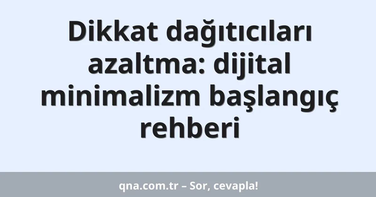 Dikkat dağıtıcıları azaltma: dijital minimalizm başlangıç rehberi