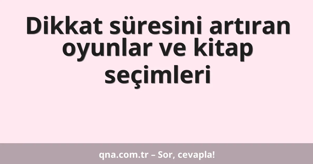 Dikkat süresini artıran oyunlar ve kitap seçimleri