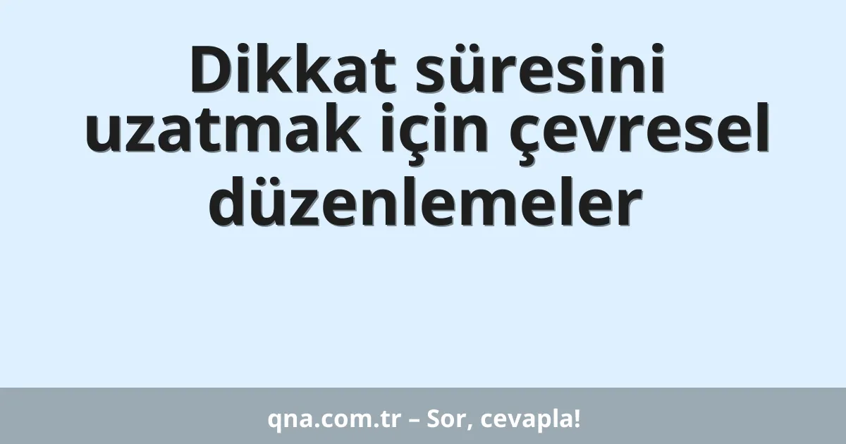 Dikkat süresini uzatmak için çevresel düzenlemeler