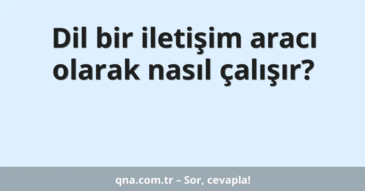 Dil bir iletişim aracı olarak nasıl çalışır?
