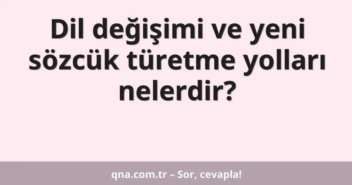 Dil değişimi ve yeni sözcük türetme yolları nelerdir?
