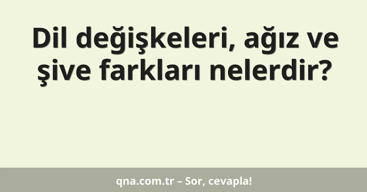 Dil değişkeleri, ağız ve şive farkları nelerdir?