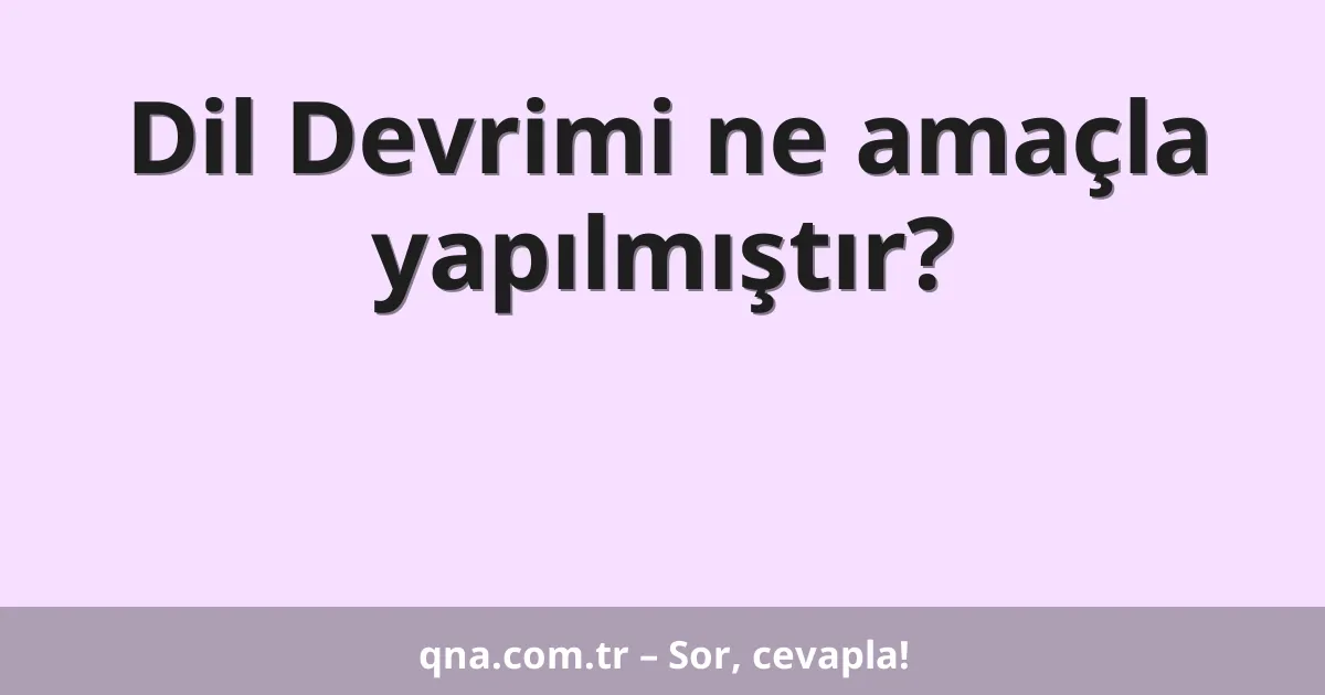 Dil Devrimi ne amaçla yapılmıştır?