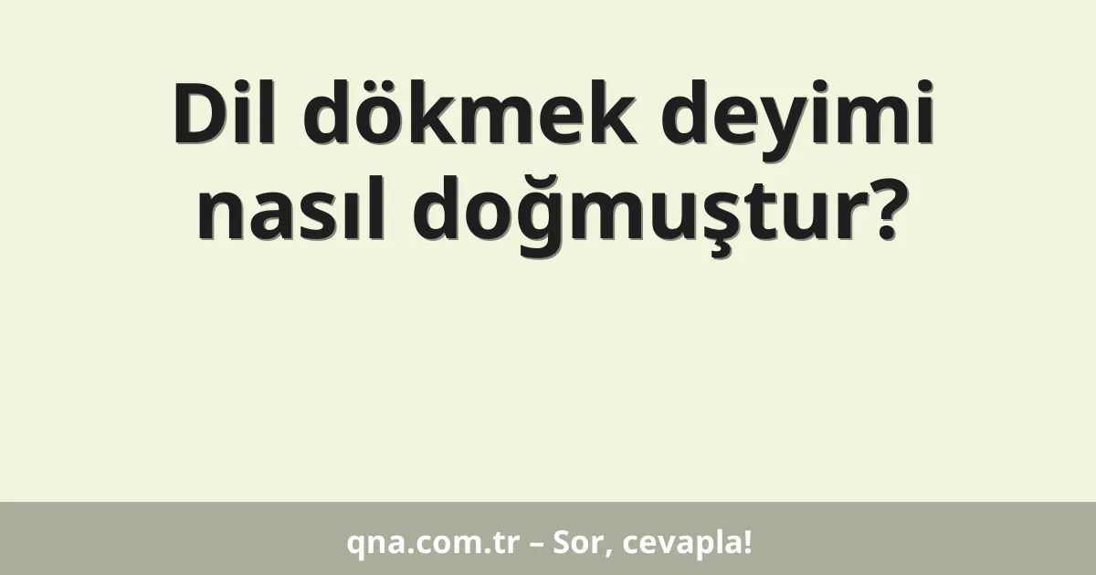 Dil dökmek deyimi nasıl doğmuştur?