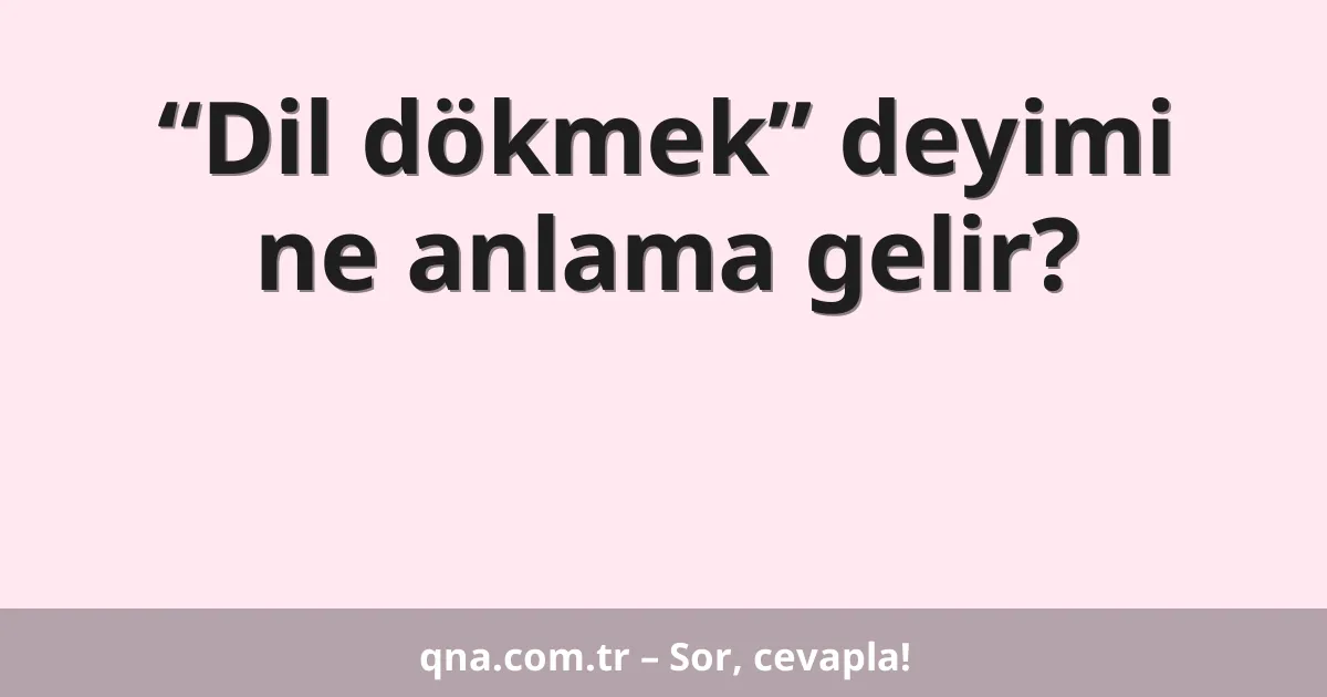 “Dil dökmek” deyimi ne anlama gelir?