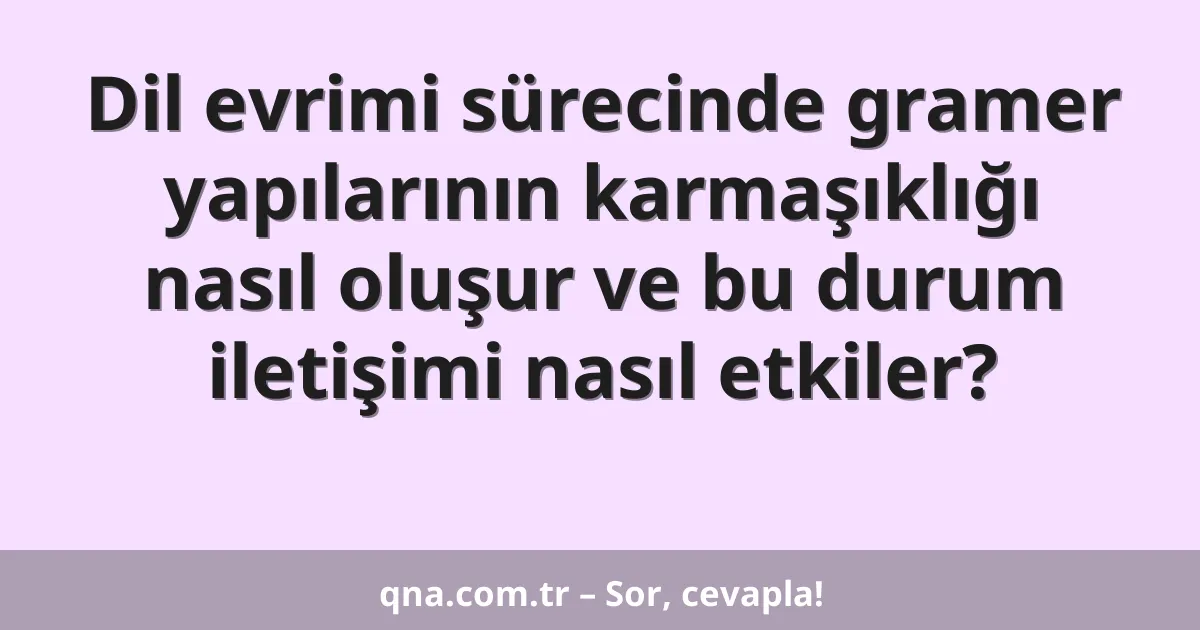 Dil evrimi sürecinde gramer yapılarının karmaşıklığı nasıl oluşur ve bu durum iletişimi nasıl etkiler?