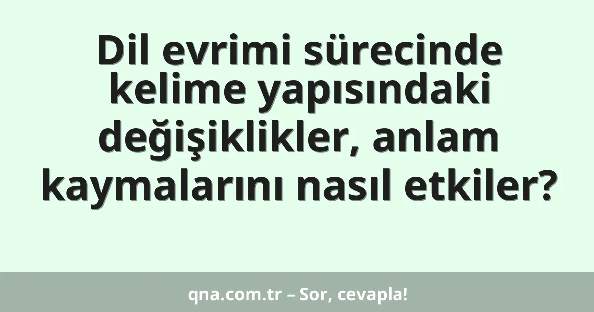 Dil evrimi sürecinde kelime yapısındaki değişiklikler, anlam kaymalarını nasıl etkiler?