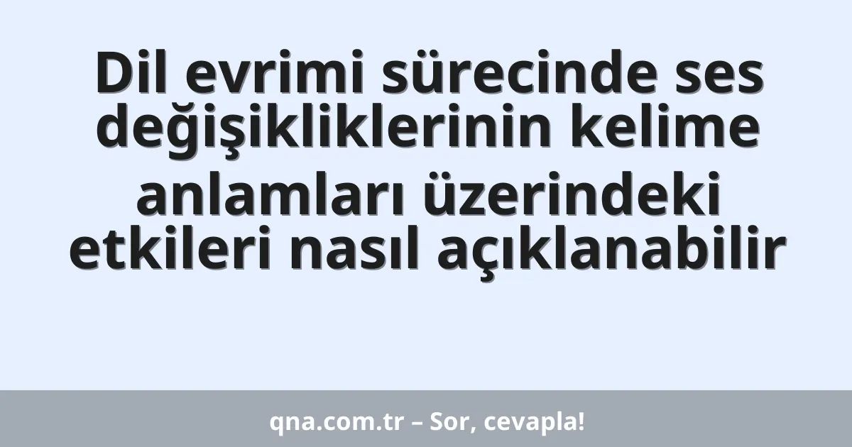 Dil evrimi sürecinde ses değişikliklerinin kelime anlamları üzerindeki etkileri nasıl açıklanabilir