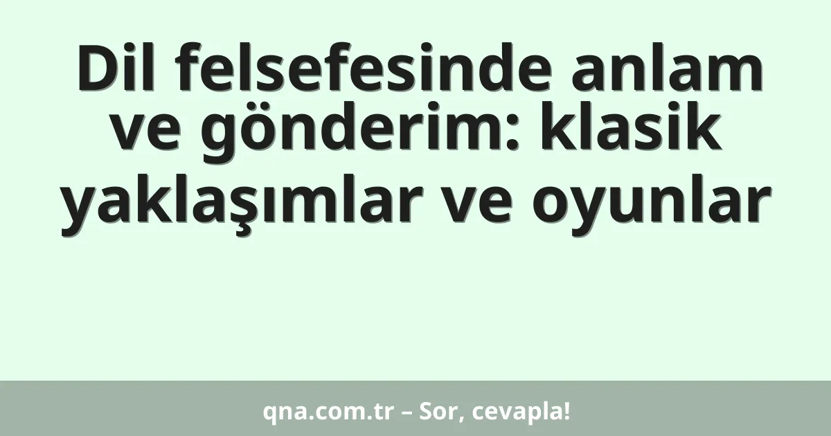 Dil felsefesinde anlam ve gönderim: klasik yaklaşımlar ve oyunlar
